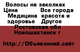 Волосы на заколках! › Цена ­ 3 500 - Все города Медицина, красота и здоровье » Другое   . Ростовская обл.,Новошахтинск г.